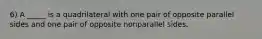 6) A _____ is a quadrilateral with one pair of opposite parallel sides and one pair of opposite nonparallel sides.