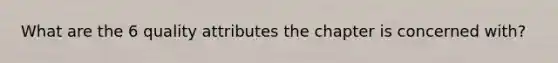 What are the 6 quality attributes the chapter is concerned with?