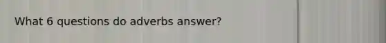 What 6 questions do adverbs answer?