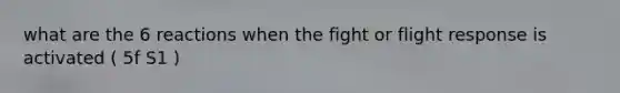 what are the 6 reactions when the fight or flight response is activated ( 5f S1 )