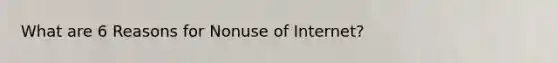 What are 6 Reasons for Nonuse of Internet?