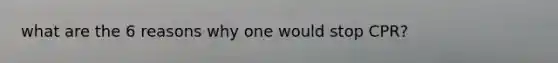 what are the 6 reasons why one would stop CPR?