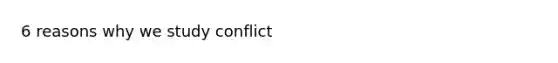 6 reasons why we study conflict