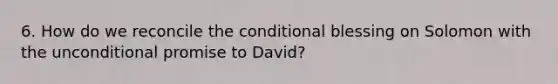 6. How do we reconcile the conditional blessing on Solomon with the unconditional promise to David?