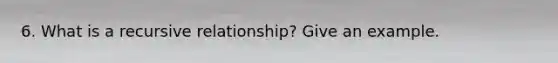 6. What is a recursive relationship? Give an example.