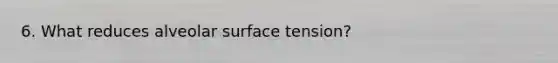 6. What reduces alveolar surface tension?