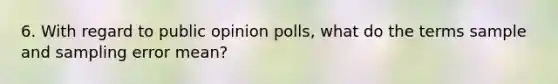 6. With regard to public opinion polls, what do the terms sample and sampling error mean?