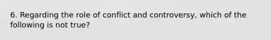 6. Regarding the role of conflict and controversy, which of the following is not true?