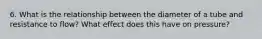 6. What is the relationship between the diameter of a tube and resistance to flow? What effect does this have on pressure?