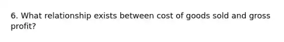 6. What relationship exists between cost of goods sold and gross profit?