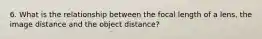 6. What is the relationship between the focal length of a lens, the image distance and the object distance?