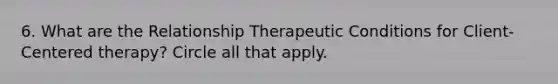 6. What are the Relationship Therapeutic Conditions for Client- Centered therapy? Circle all that apply.