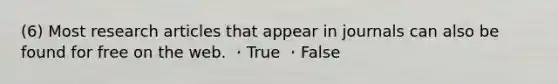 (6) Most research articles that appear in journals can also be found for free on the web. ・True ・False