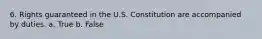 6. ​Rights guaranteed in the U.S. Constitution are accompanied by duties. a. True b. False