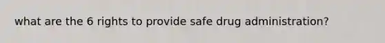 what are the 6 rights to provide safe drug administration?