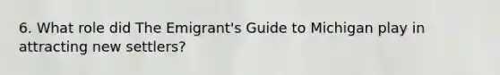 6. What role did The Emigrant's Guide to Michigan play in attracting new settlers?