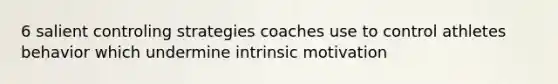 6 salient controling strategies coaches use to control athletes behavior which undermine intrinsic motivation