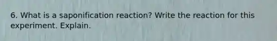 6. What is a saponification reaction? Write the reaction for this experiment. Explain.