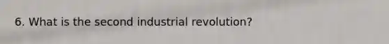 6. What is the second industrial revolution?