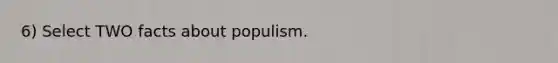 6) Select TWO facts about populism.