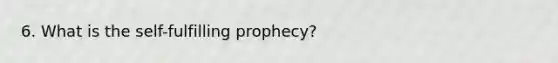 6. What is the self-fulfilling prophecy?