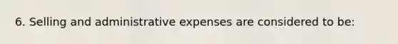 6. Selling and administrative expenses are considered to be: