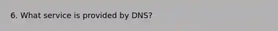 6. What service is provided by DNS?