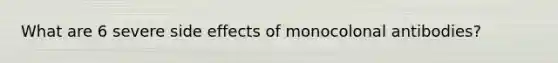 What are 6 severe side effects of monocolonal antibodies?
