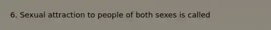 6. Sexual attraction to people of both sexes is called