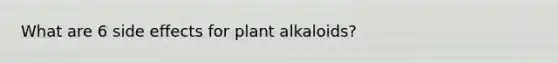 What are 6 side effects for plant alkaloids?