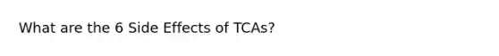 What are the 6 Side Effects of TCAs?