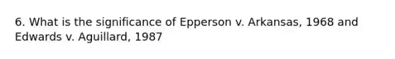 6. What is the significance of Epperson v. Arkansas, 1968 and Edwards v. Aguillard, 1987