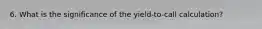 6. What is the significance of the yield-to-call calculation?