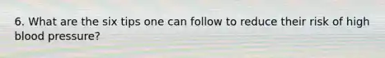 6. What are the six tips one can follow to reduce their risk of high blood pressure?