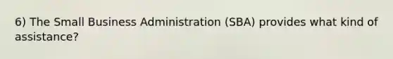 6) The Small Business Administration (SBA) provides what kind of assistance?