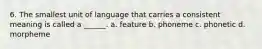 6. The smallest unit of language that carries a consistent meaning is called a ______. a. feature b. phoneme c. phonetic d. morpheme