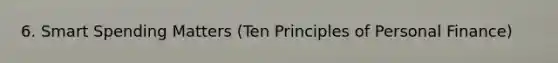 6. Smart Spending Matters (Ten Principles of Personal Finance)