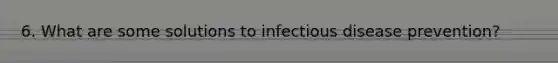 6. What are some solutions to infectious disease prevention?