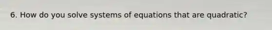 6. How do you solve systems of equations that are quadratic?