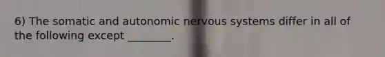 6) The somatic and autonomic nervous systems differ in all of the following except ________.