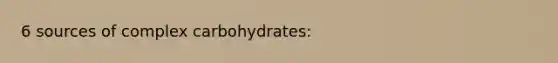 6 sources of complex carbohydrates: