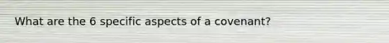 What are the 6 specific aspects of a covenant?