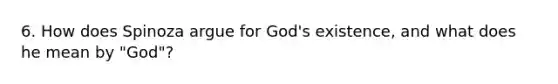 6. How does Spinoza argue for God's existence, and what does he mean by "God"?