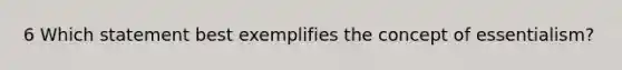 6 Which statement best exemplifies the concept of essentialism?