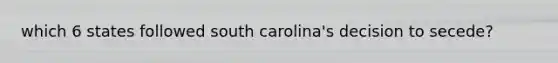 which 6 states followed south carolina's decision to secede?