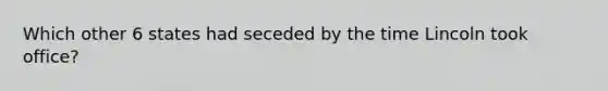 Which other 6 states had seceded by the time Lincoln took office?