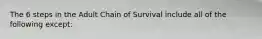 The 6 steps in the Adult Chain of Survival include all of the following except: