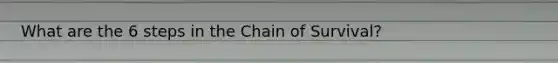 What are the 6 steps in the Chain of Survival?