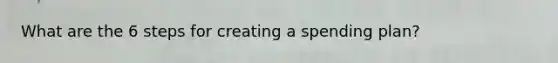 What are the 6 steps for creating a spending plan?