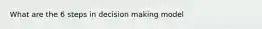 What are the 6 steps in decision making model